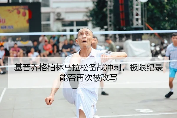 基普乔格柏林马拉松备战冲刺，极限纪录能否再次被改写