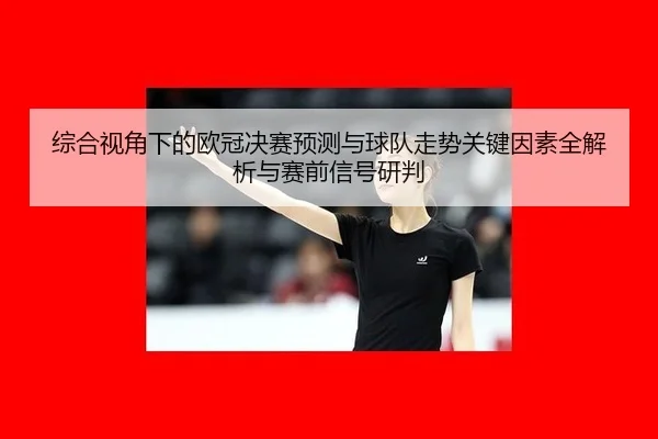 综合视角下的欧冠决赛预测与球队走势关键因素全解析与赛前信号研判