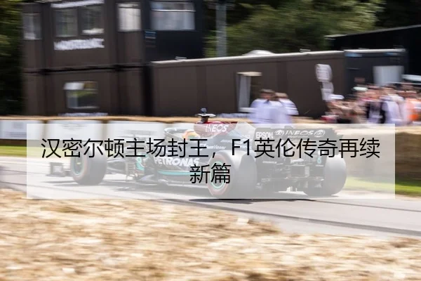汉密尔顿主场封王，F1英伦传奇再续新篇