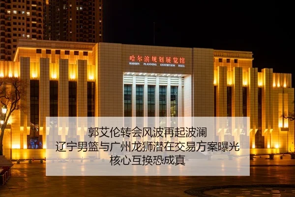 郭艾伦转会风波再起波澜 辽宁男篮与广州龙狮潜在交易方案曝光 核心互换恐成真